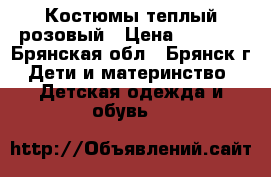 Костюмы теплый розовый › Цена ­ 1 500 - Брянская обл., Брянск г. Дети и материнство » Детская одежда и обувь   